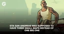 GTA San Andreas was supposed to have three small maps instead of one big one