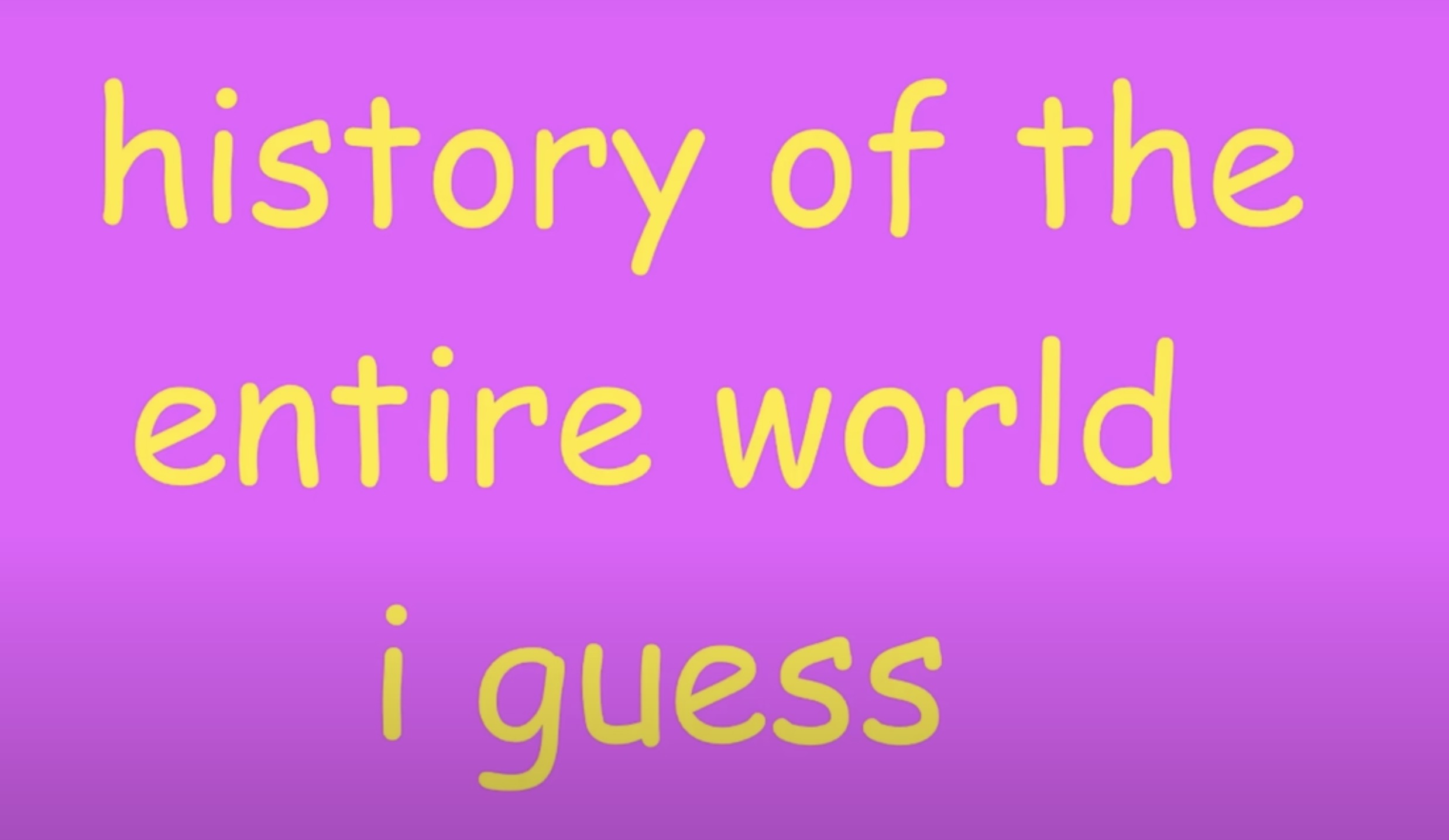 History of the entire world i guess